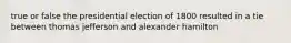 true or false the presidential election of 1800 resulted in a tie between thomas jefferson and alexander hamilton