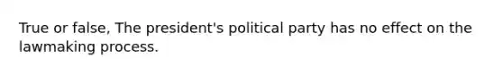 True or false, The president's political party has no effect on the lawmaking process.