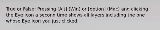 True or False: Pressing [Alt] (Win) or [option] (Mac) and clicking the Eye icon a second time shows all layers including the one whose Eye icon you just clicked.