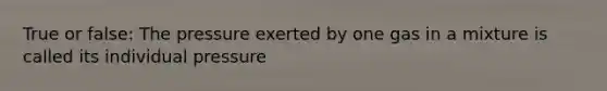 True or false: The pressure exerted by one gas in a mixture is called its individual pressure