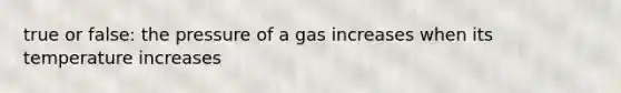 true or false: the pressure of a gas increases when its temperature increases