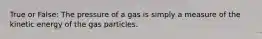 True or False: The pressure of a gas is simply a measure of the kinetic energy of the gas particles.