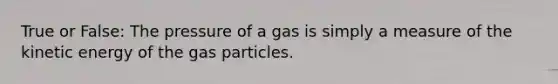 True or False: The pressure of a gas is simply a measure of the kinetic energy of the gas particles.