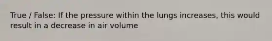 True / False: If the pressure within the lungs increases, this would result in a decrease in air volume