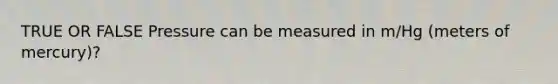 TRUE OR FALSE Pressure can be measured in m/Hg (meters of mercury)?