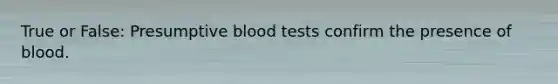 True or False: Presumptive blood tests confirm the presence of blood.