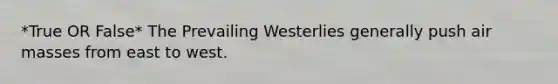 *True OR False* The Prevailing Westerlies generally push air masses from east to west.