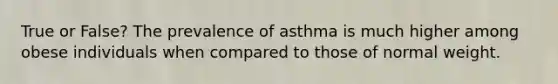 True or False? The prevalence of asthma is much higher among obese individuals when compared to those of normal weight.