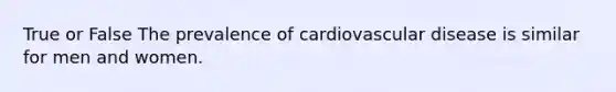 True or False The prevalence of cardiovascular disease is similar for men and women.