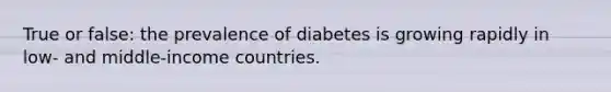 True or false: the prevalence of diabetes is growing rapidly in low- and middle-income countries.