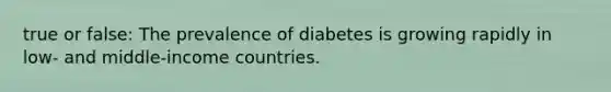 true or false: The prevalence of diabetes is growing rapidly in low- and middle-income countries.