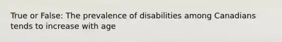 True or False: The prevalence of disabilities among Canadians tends to increase with age