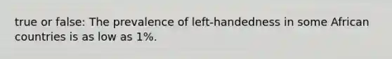 true or false: The prevalence of left-handedness in some African countries is as low as 1%.