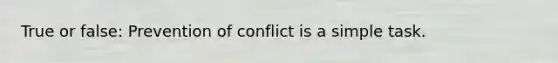 True or false: Prevention of conflict is a simple task.