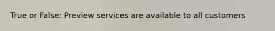 True or False: Preview services are available to all customers