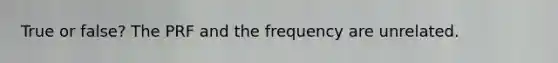 True or false? The PRF and the frequency are unrelated.