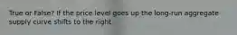 True or False? If the price level goes up the long-run aggregate supply curve shifts to the right.