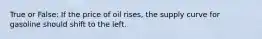 True or False: If the price of oil rises, the supply curve for gasoline should shift to the left.