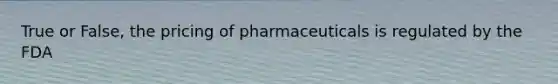 True or False, the pricing of pharmaceuticals is regulated by the FDA