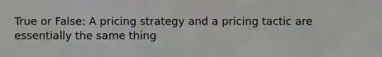 True or False: A pricing strategy and a pricing tactic are essentially the same thing