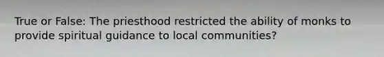 True or False: The priesthood restricted the ability of monks to provide spiritual guidance to local communities?