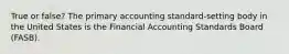 True or false? The primary accounting standard-setting body in the United States is the Financial Accounting Standards Board (FASB).