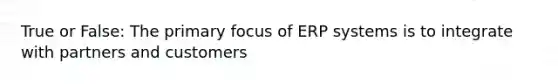 True or False: The primary focus of ERP systems is to integrate with partners and customers