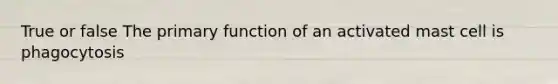 True or false The primary function of an activated mast cell is phagocytosis