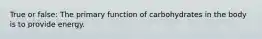 True or false: The primary function of carbohydrates in the body is to provide energy.