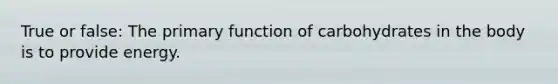True or false: The primary function of carbohydrates in the body is to provide energy.