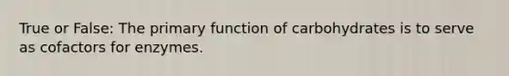 True or False: The primary function of carbohydrates is to serve as cofactors for enzymes.