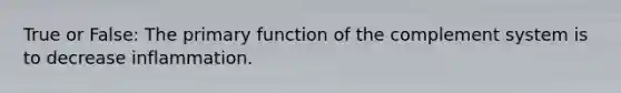 True or False: The primary function of the complement system is to decrease inflammation.