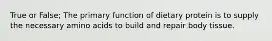 True or False; The primary function of dietary protein is to supply the necessary <a href='https://www.questionai.com/knowledge/k9gb720LCl-amino-acids' class='anchor-knowledge'>amino acids</a> to build and repair body tissue.