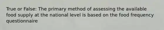 True or False: The primary method of assessing the available food supply at the national level is based on the food frequency questionnaire