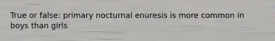 True or false: primary nocturnal enuresis is more common in boys than girls