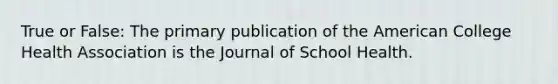 True or False: The primary publication of the American College Health Association is the Journal of School Health.