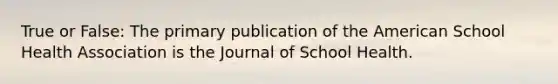 True or False: The primary publication of the American School Health Association is the Journal of School Health.