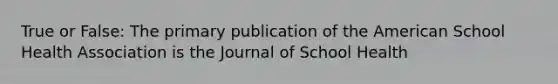 True or False: The primary publication of the American School Health Association is the Journal of School Health