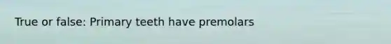 True or false: Primary teeth have premolars