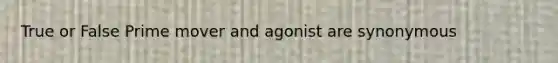 True or False Prime mover and agonist are synonymous