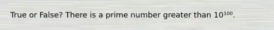 True or False? There is a prime number greater than 10¹⁰⁰.