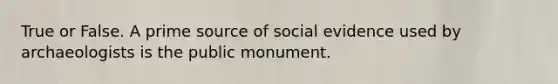 True or False. A prime source of social evidence used by archaeologists is the public monument.