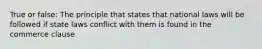 True or false: The principle that states that national laws will be followed if state laws conflict with them is found in the commerce clause