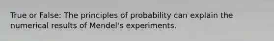 True or False: The principles of probability can explain the numerical results of Mendel's experiments.