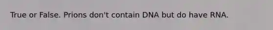 True or False. Prions don't contain DNA but do have RNA.