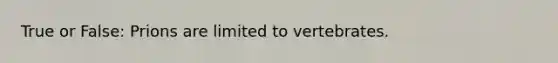 True or False: Prions are limited to vertebrates.
