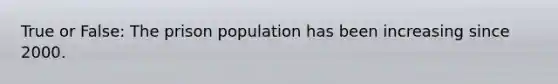 True or False: The prison population has been increasing since 2000.