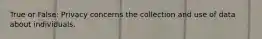 True or False: Privacy concerns the collection and use of data about individuals.