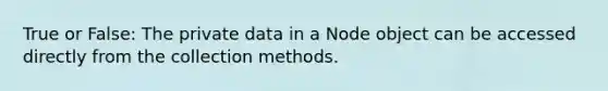 True or False: The private data in a Node object can be accessed directly from the collection methods.