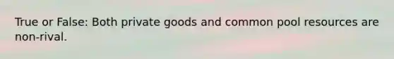 True or False: Both private goods and common pool resources are non-rival.